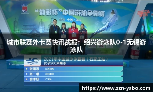 城市联赛外卡赛快讯战报：绍兴游泳队0-1无锡游泳队