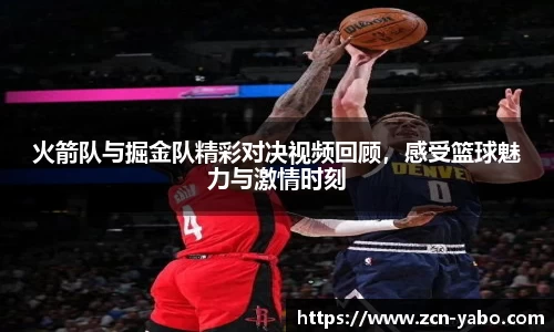 火箭队与掘金队精彩对决视频回顾，感受篮球魅力与激情时刻